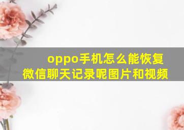 oppo手机怎么能恢复微信聊天记录呢图片和视频