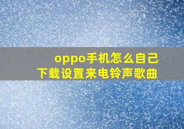 oppo手机怎么自己下载设置来电铃声歌曲