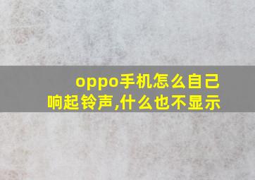 oppo手机怎么自己响起铃声,什么也不显示