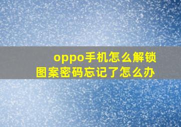 oppo手机怎么解锁图案密码忘记了怎么办