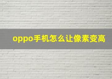 oppo手机怎么让像素变高