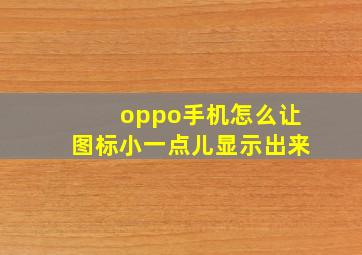 oppo手机怎么让图标小一点儿显示出来