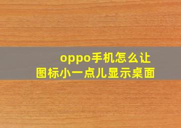 oppo手机怎么让图标小一点儿显示桌面