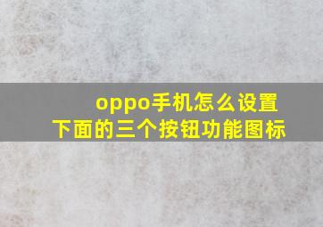 oppo手机怎么设置下面的三个按钮功能图标