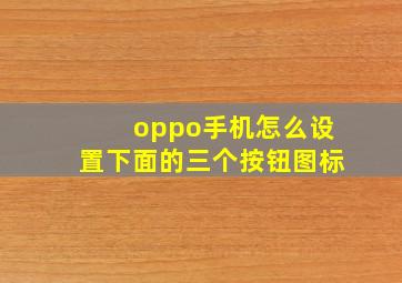 oppo手机怎么设置下面的三个按钮图标