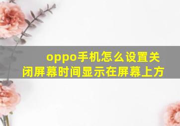 oppo手机怎么设置关闭屏幕时间显示在屏幕上方