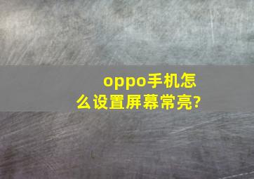 oppo手机怎么设置屏幕常亮?