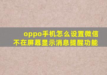 oppo手机怎么设置微信不在屏幕显示消息提醒功能