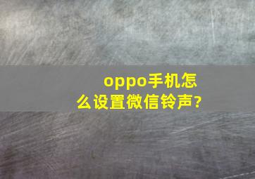 oppo手机怎么设置微信铃声?