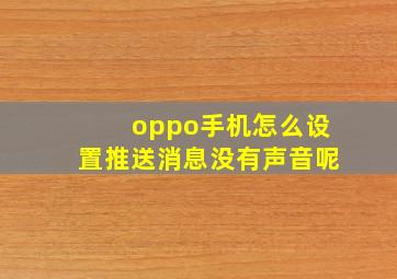 oppo手机怎么设置推送消息没有声音呢