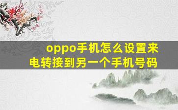 oppo手机怎么设置来电转接到另一个手机号码