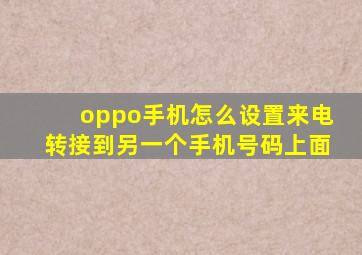 oppo手机怎么设置来电转接到另一个手机号码上面