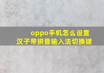 oppo手机怎么设置汉子带拼音输入法切换键