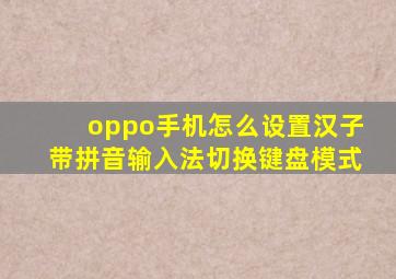 oppo手机怎么设置汉子带拼音输入法切换键盘模式