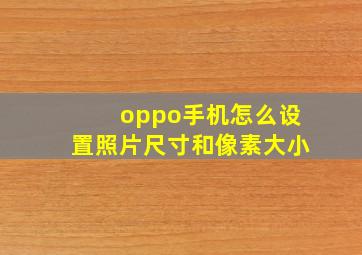 oppo手机怎么设置照片尺寸和像素大小