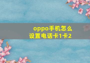 oppo手机怎么设置电话卡1卡2