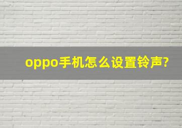 oppo手机怎么设置铃声?