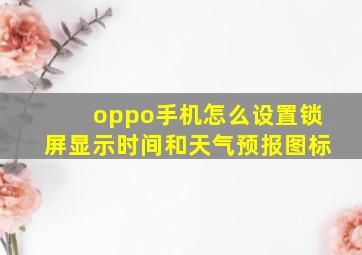 oppo手机怎么设置锁屏显示时间和天气预报图标