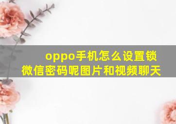 oppo手机怎么设置锁微信密码呢图片和视频聊天