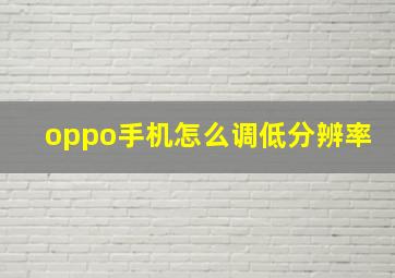 oppo手机怎么调低分辨率