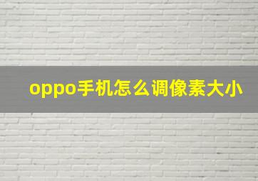 oppo手机怎么调像素大小