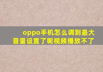 oppo手机怎么调到最大音量设置了呢视频播放不了