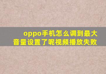 oppo手机怎么调到最大音量设置了呢视频播放失败