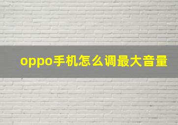 oppo手机怎么调最大音量