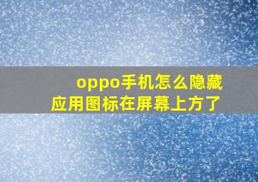 oppo手机怎么隐藏应用图标在屏幕上方了