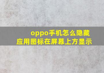 oppo手机怎么隐藏应用图标在屏幕上方显示