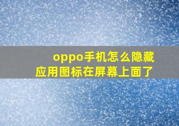 oppo手机怎么隐藏应用图标在屏幕上面了