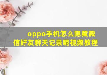 oppo手机怎么隐藏微信好友聊天记录呢视频教程