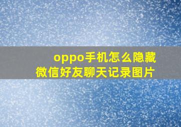 oppo手机怎么隐藏微信好友聊天记录图片