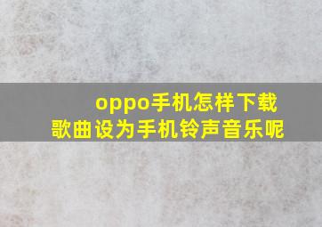 oppo手机怎样下载歌曲设为手机铃声音乐呢