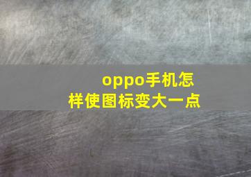 oppo手机怎样使图标变大一点