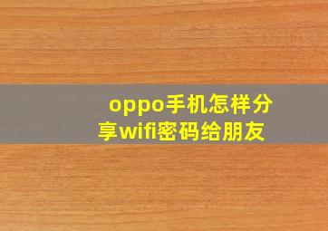 oppo手机怎样分享wifi密码给朋友