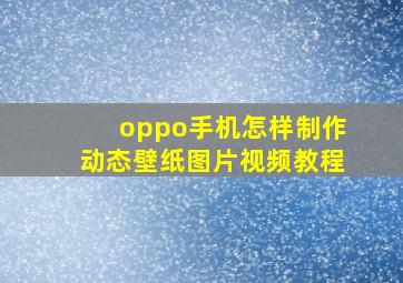 oppo手机怎样制作动态壁纸图片视频教程