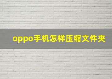 oppo手机怎样压缩文件夹