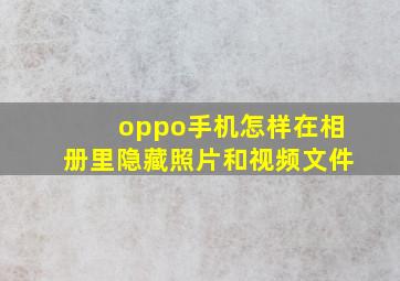 oppo手机怎样在相册里隐藏照片和视频文件