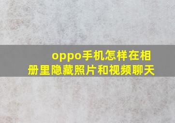 oppo手机怎样在相册里隐藏照片和视频聊天