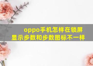 oppo手机怎样在锁屏显示步数和步数图标不一样