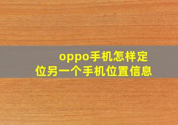 oppo手机怎样定位另一个手机位置信息