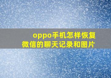 oppo手机怎样恢复微信的聊天记录和图片