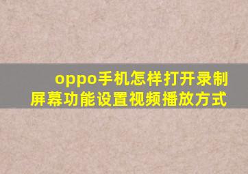 oppo手机怎样打开录制屏幕功能设置视频播放方式