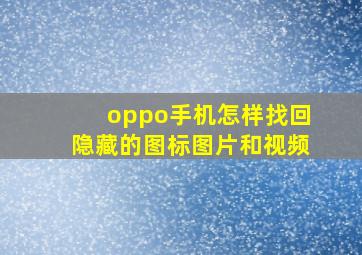 oppo手机怎样找回隐藏的图标图片和视频