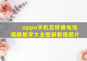 oppo手机怎样换电池视频教学大全图解教程图片