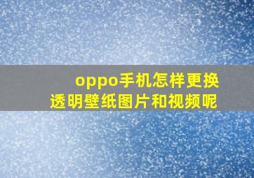 oppo手机怎样更换透明壁纸图片和视频呢