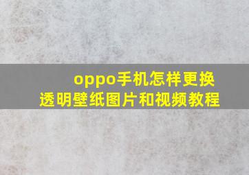 oppo手机怎样更换透明壁纸图片和视频教程