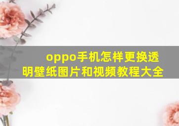 oppo手机怎样更换透明壁纸图片和视频教程大全