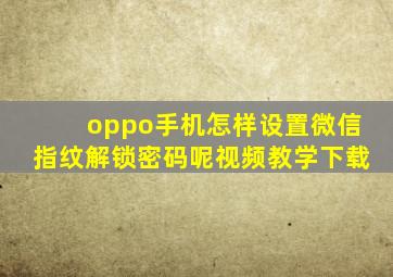 oppo手机怎样设置微信指纹解锁密码呢视频教学下载